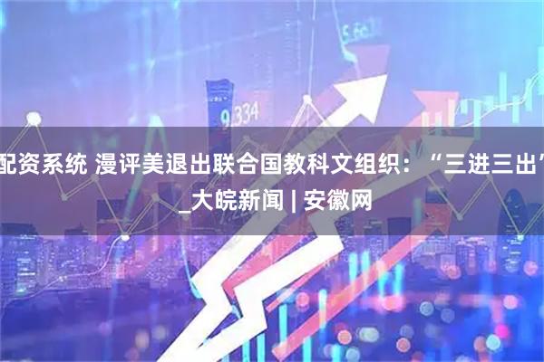 配资系统 漫评美退出联合国教科文组织：“三进三出” _大皖新闻 | 安徽网